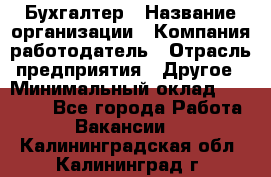 Бухгалтер › Название организации ­ Компания-работодатель › Отрасль предприятия ­ Другое › Минимальный оклад ­ 17 000 - Все города Работа » Вакансии   . Калининградская обл.,Калининград г.